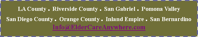 Text Box: LA County . Riverside County . San Gabriel . Pomona ValleySan Diego County . Orange County . Inland Empire . San BernardinoInfo@ElderCareAnywhere.com